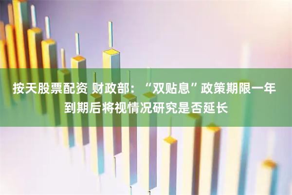 按天股票配资 财政部：“双贴息”政策期限一年 到期后将视情况研究是否延长