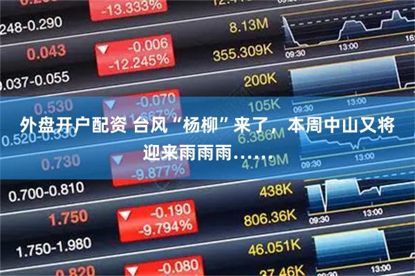 外盘开户配资 台风“杨柳”来了，本周中山又将迎来雨雨雨……