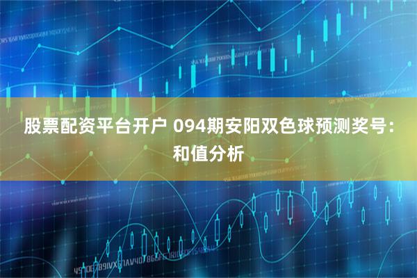 股票配资平台开户 094期安阳双色球预测奖号：和值分析