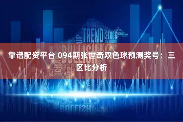 靠谱配资平台 094期张世奇双色球预测奖号：三区比分析