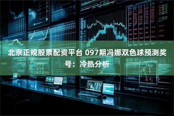 北京正规股票配资平台 097期冯娜双色球预测奖号：冷热分析