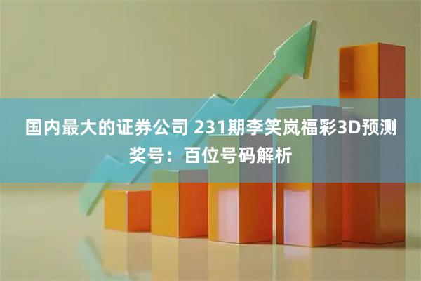 国内最大的证券公司 231期李笑岚福彩3D预测奖号：百位号码解析