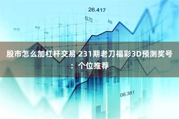 股市怎么加杠杆交易 231期老刀福彩3D预测奖号：个位推荐