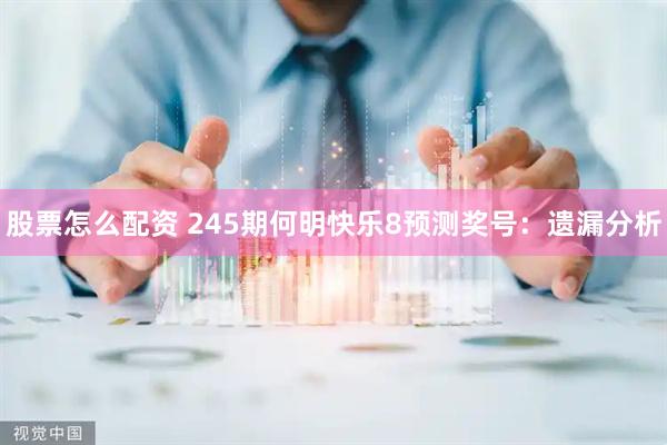 股票怎么配资 245期何明快乐8预测奖号：遗漏分析