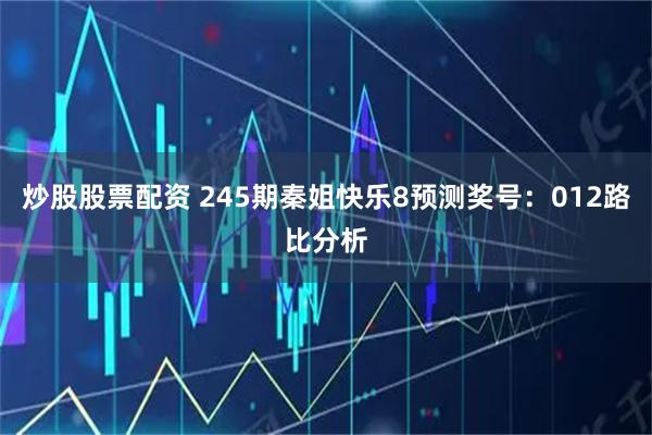 炒股股票配资 245期秦姐快乐8预测奖号：012路比分析