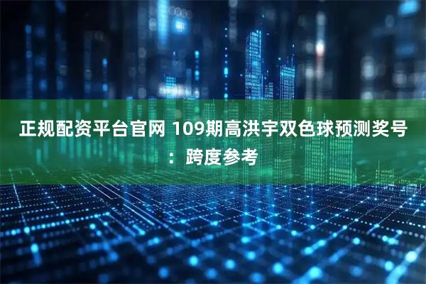 正规配资平台官网 109期高洪宇双色球预测奖号：跨度参考